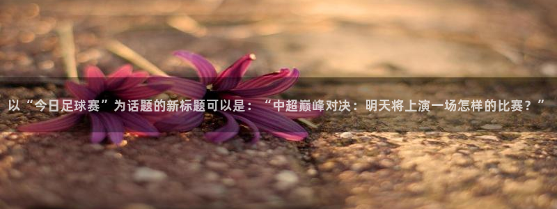 壹号娱乐吧厅：以“今日足球赛”为话题的新标题可以是：“中超巅