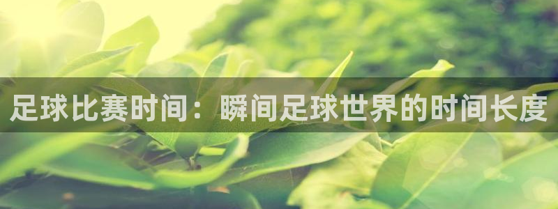 壹号平台退款成功案例详解：足球比赛时间：瞬间足球世界的时间长